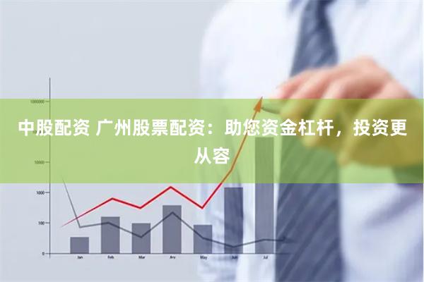 中股配资 广州股票配资：助您资金杠杆，投资更从容