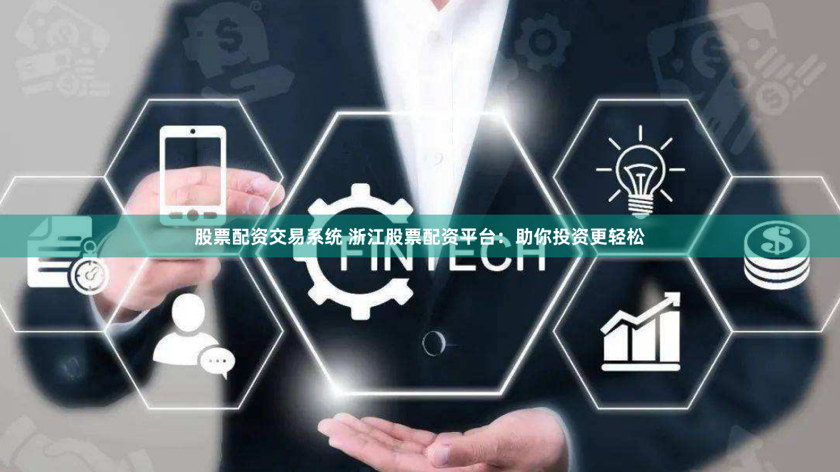 股票配资交易系统 浙江股票配资平台：助你投资更轻松