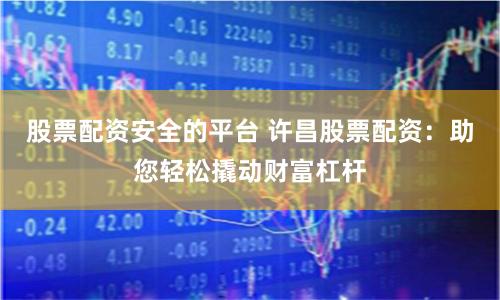 股票配资安全的平台 许昌股票配资：助您轻松撬动财富杠杆
