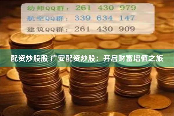 配资炒股股 广安配资炒股：开启财富增值之旅