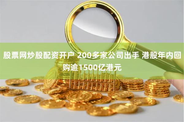 股票网炒股配资开户 200多家公司出手 港股年内回购逾1500亿港元