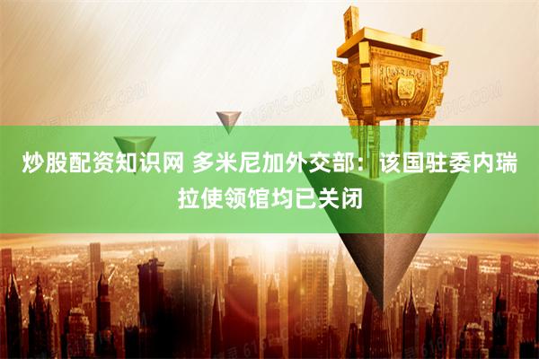 炒股配资知识网 多米尼加外交部：该国驻委内瑞拉使领馆均已关闭