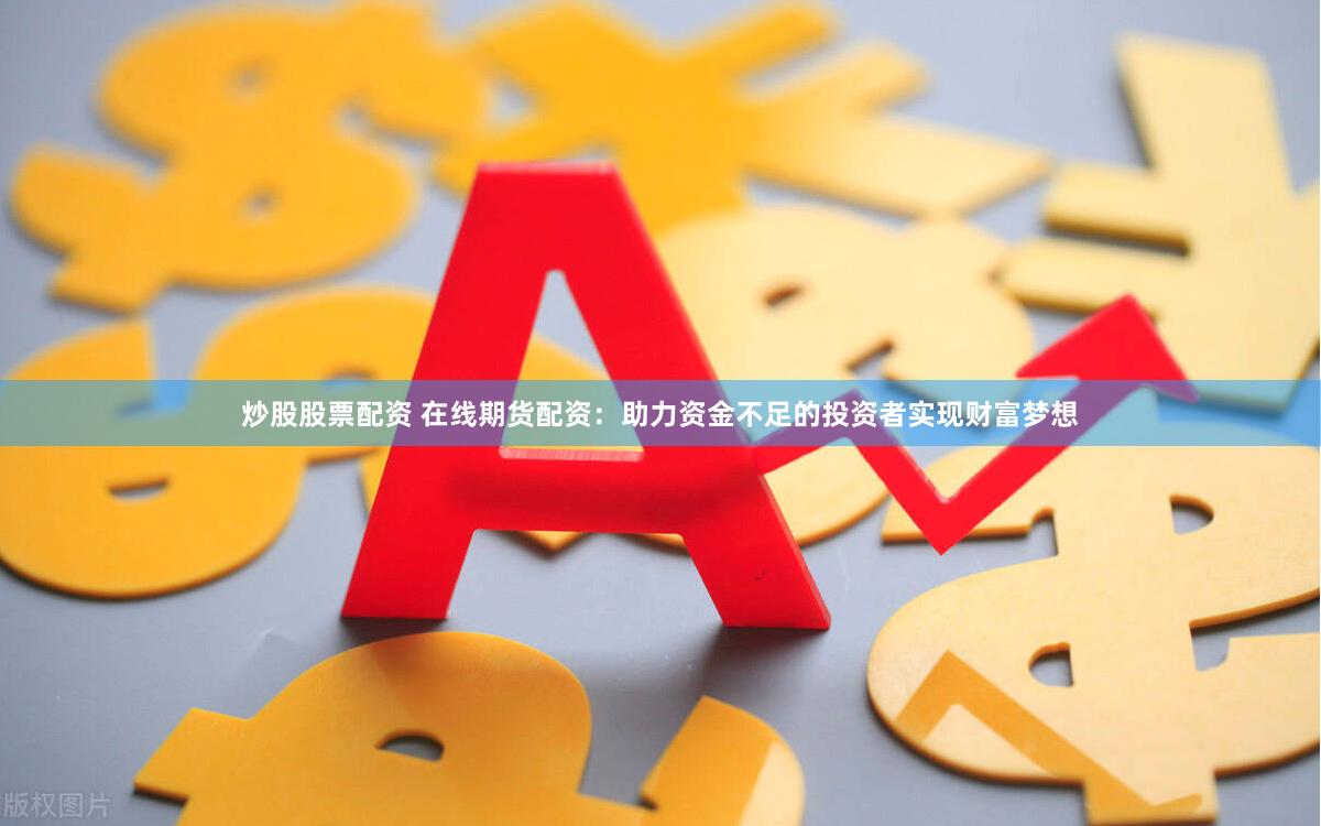炒股股票配资 在线期货配资：助力资金不足的投资者实现财富梦想
