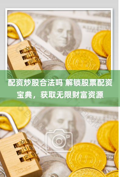 配资炒股合法吗 解锁股票配资宝典，获取无限财富资源