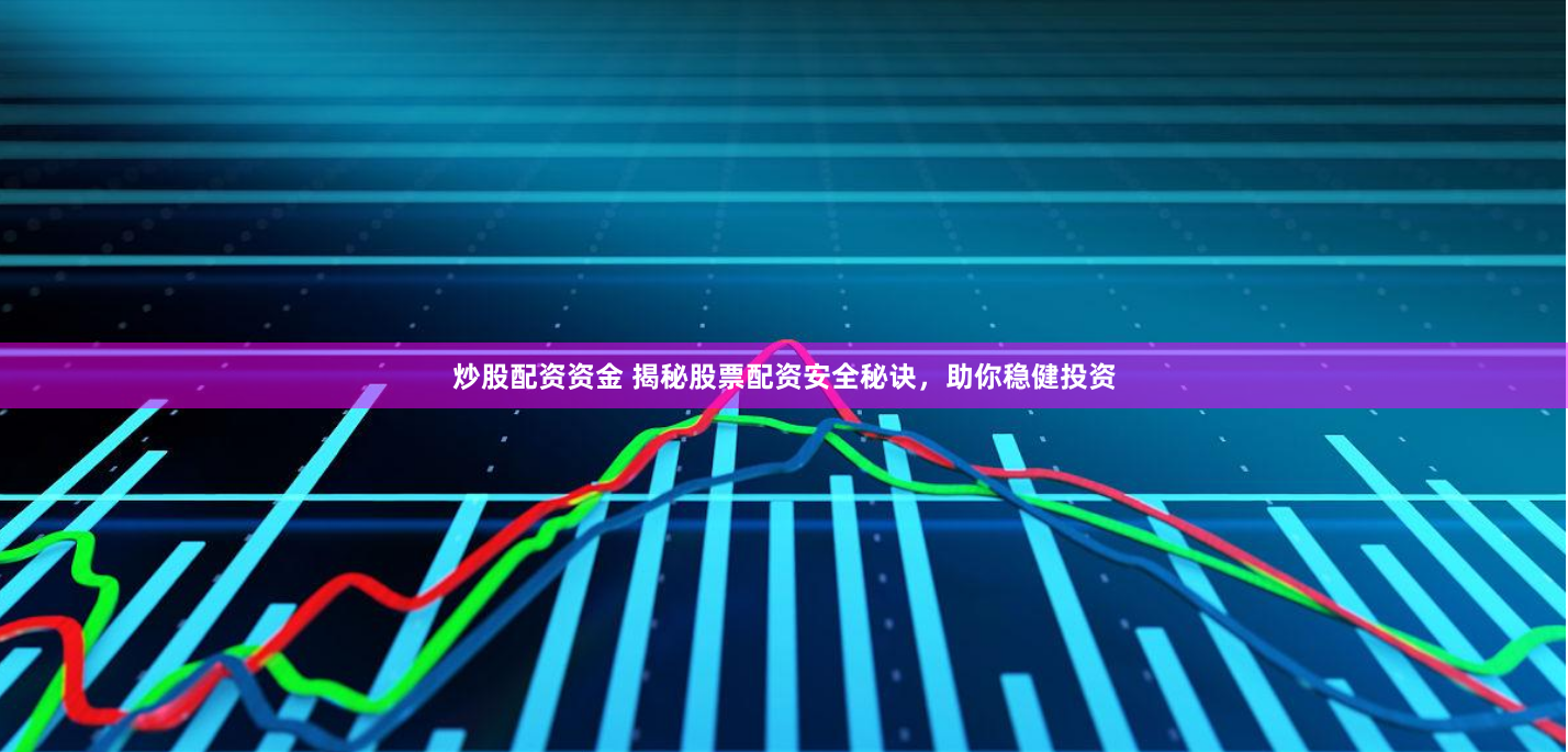 炒股配资资金 揭秘股票配资安全秘诀，助你稳健投资