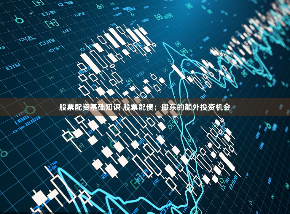 股票配资基础知识 股票配债：股东的额外投资机会