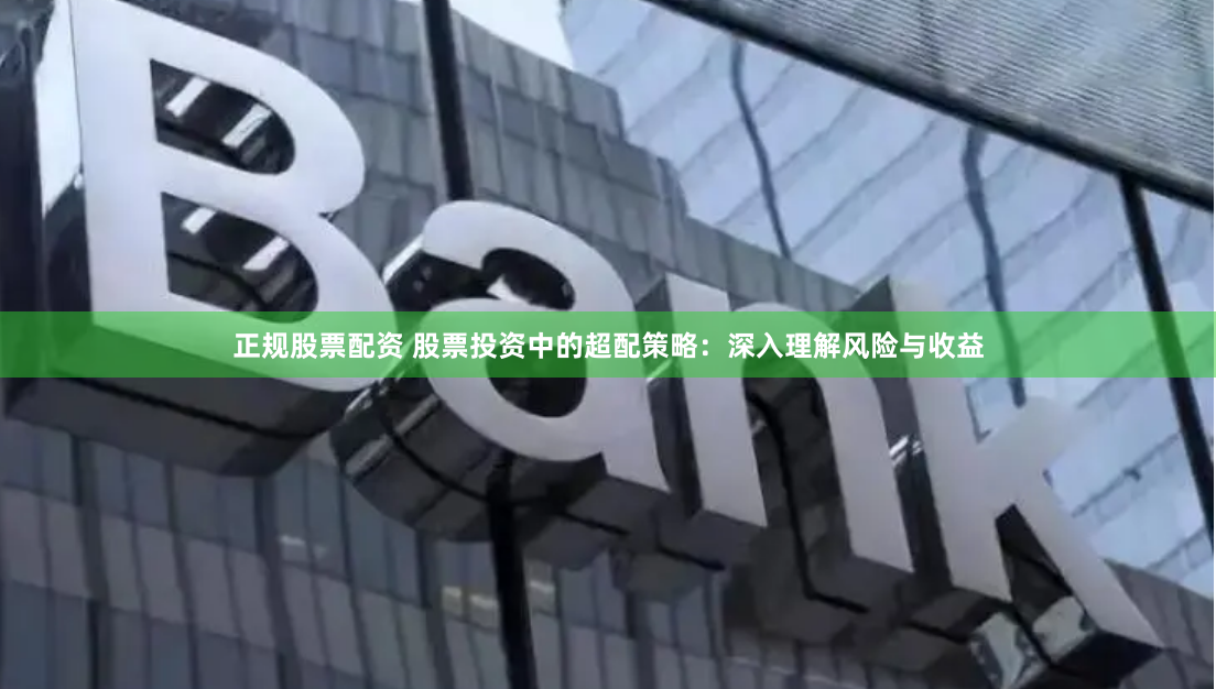 正规股票配资 股票投资中的超配策略：深入理解风险与收益