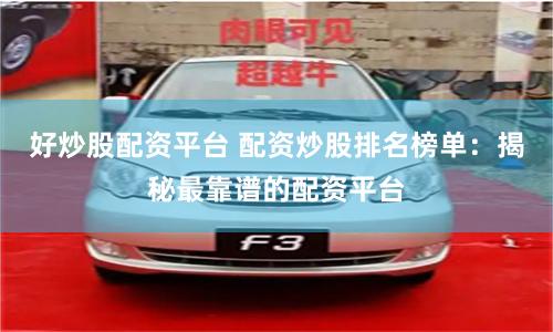 好炒股配资平台 配资炒股排名榜单：揭秘最靠谱的配资平台