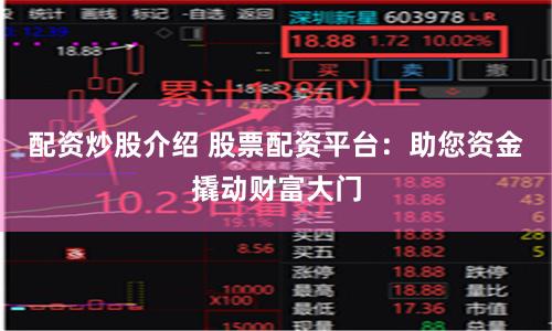 配资炒股介绍 股票配资平台：助您资金撬动财富大门