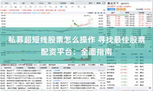 私募超短线股票怎么操作 寻找最佳股票配资平台：全面指南