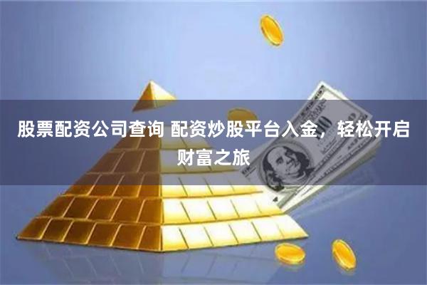 股票配资公司查询 配资炒股平台入金,轻松开启财富之旅
