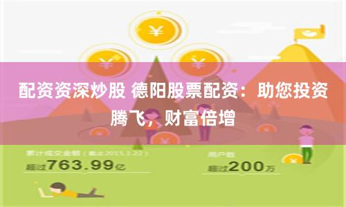配资资深炒股 德阳股票配资：助您投资腾飞，财富倍增