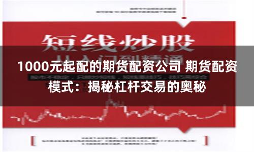 1000元起配的期货配资公司 期货配资模式:揭秘杠杆交易的奥秘