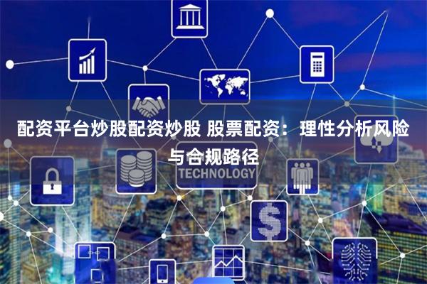 配资平台炒股配资炒股 股票配资：理性分析风险与合规路径