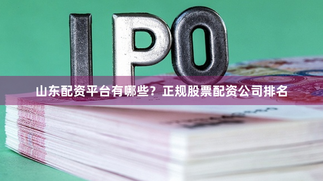 山东配资平台有哪些？正规股票配资公司排名
