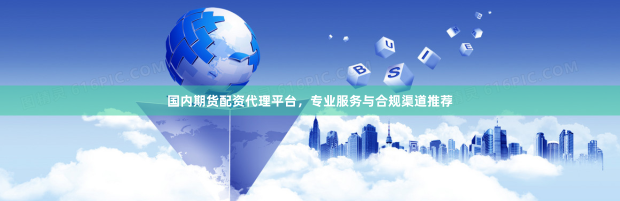 国内期货配资代理平台，专业服务与合规渠道推荐