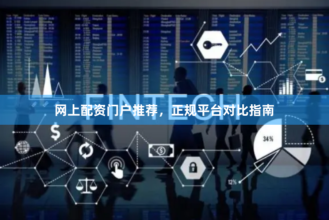 网上配资门户推荐，正规平台对比指南