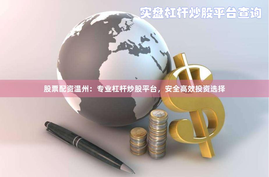 股票配资温州：专业杠杆炒股平台，安全高效投资选择