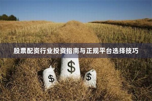 股票配资行业投资指南与正规平台选择技巧