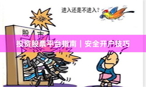 投资股票平台指南｜安全开户技巧