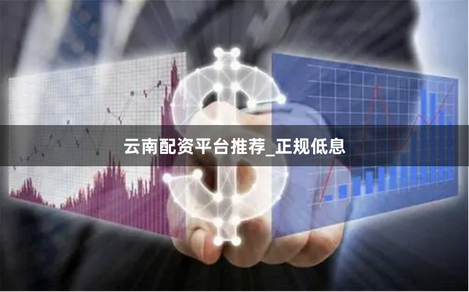 云南配资平台推荐_正规低息
