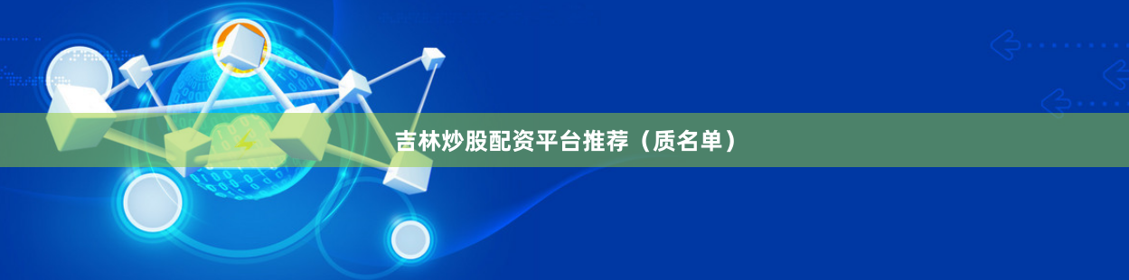 吉林炒股配资平台推荐（质名单）