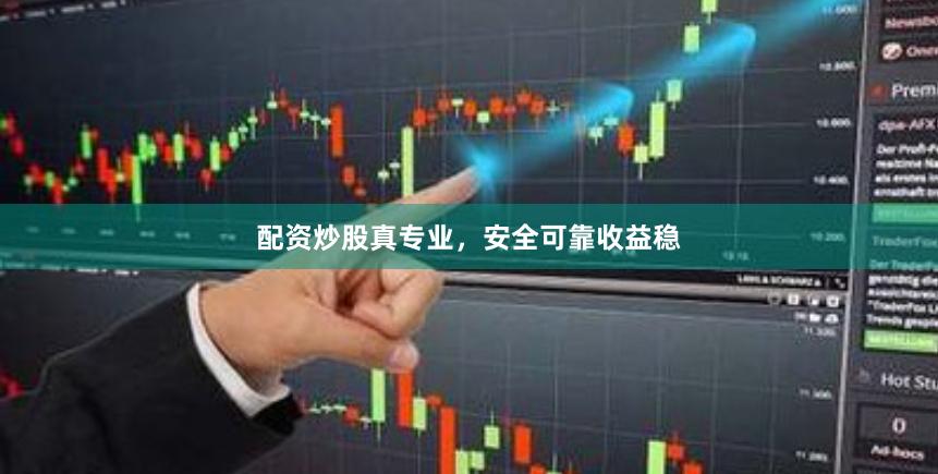 配资炒股真专业，安全可靠收益稳