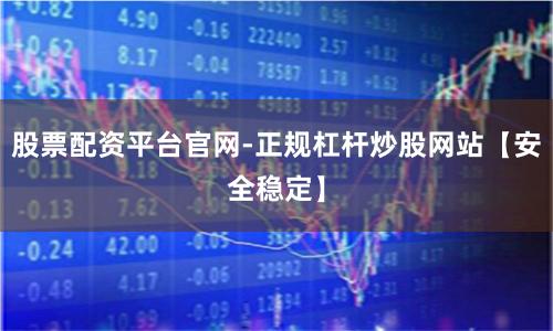 股票配资平台官网-正规杠杆炒股网站【安全稳定】