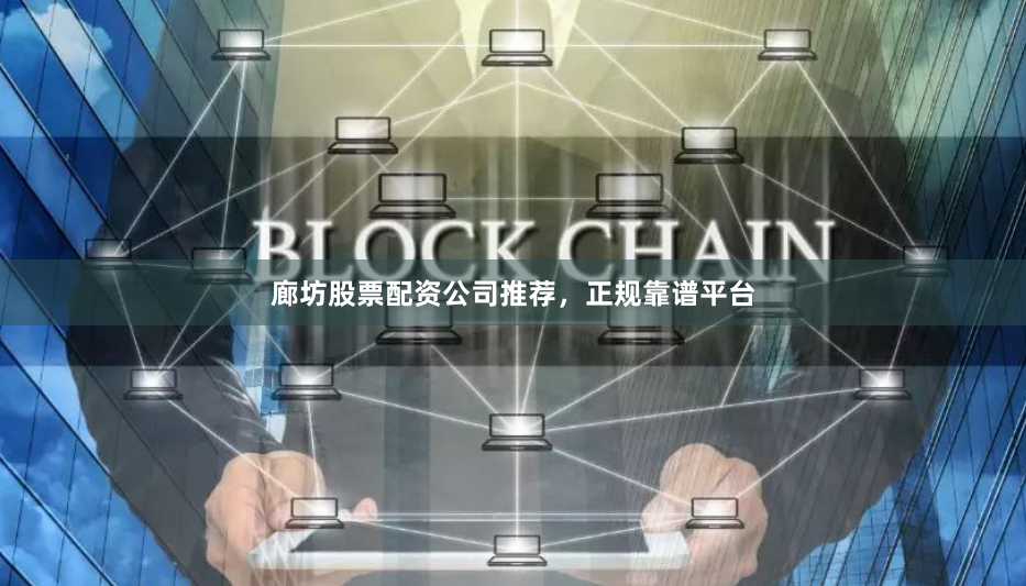 廊坊股票配资公司推荐，正规靠谱平台