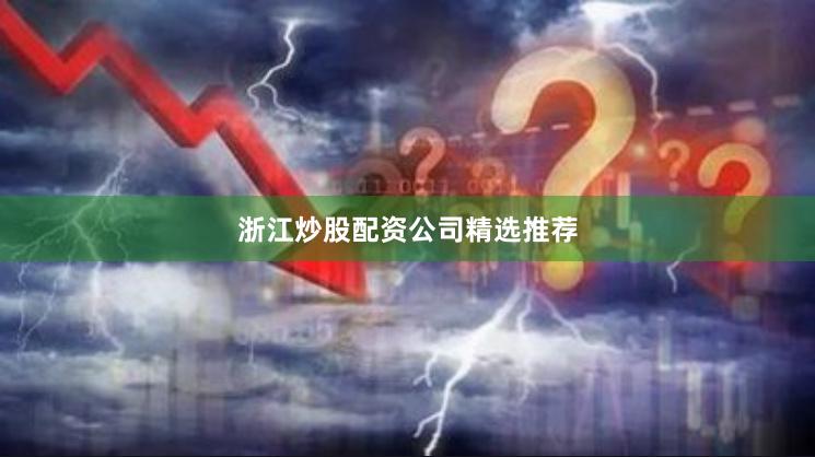 浙江炒股配资公司精选推荐