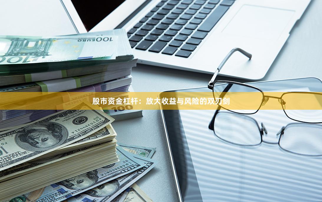 股市资金杠杆：放大收益与风险的双刃剑