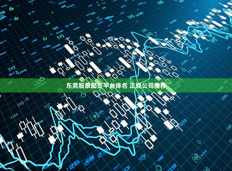 东莞股票配资平台排名 正规公司推荐