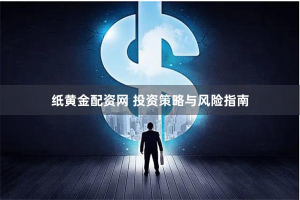 纸黄金配资网 投资策略与风险指南