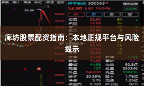 廊坊股票配资指南：本地正规平台与风险提示