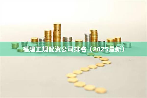 福建正规配资公司排名（2025最新）