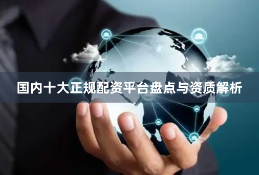 国内十大正规配资平台盘点与资质解析