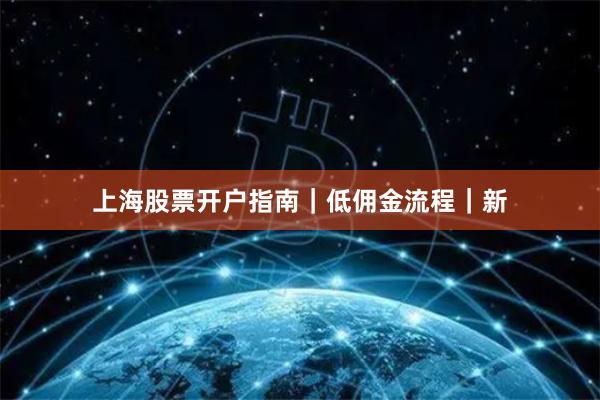 上海股票开户指南｜低佣金流程｜新