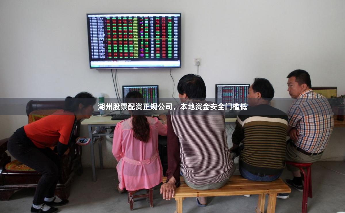 湖州股票配资正规公司，本地资金安全门槛低