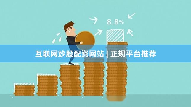 互联网炒股配资网站 | 正规平台推荐