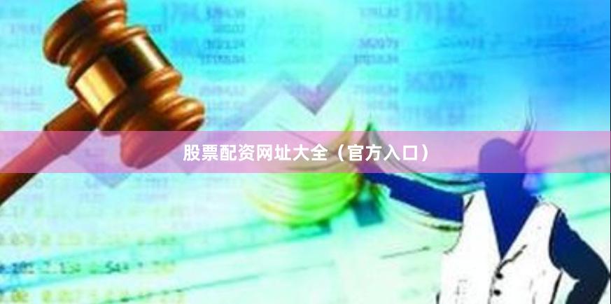 股票配资网址大全（官方入口）