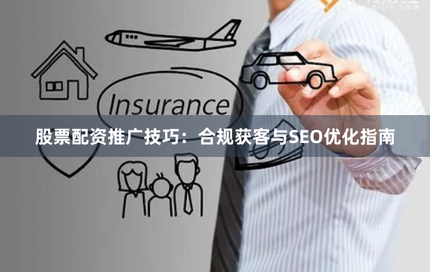 股票配资推广技巧：合规获客与SEO优化指南