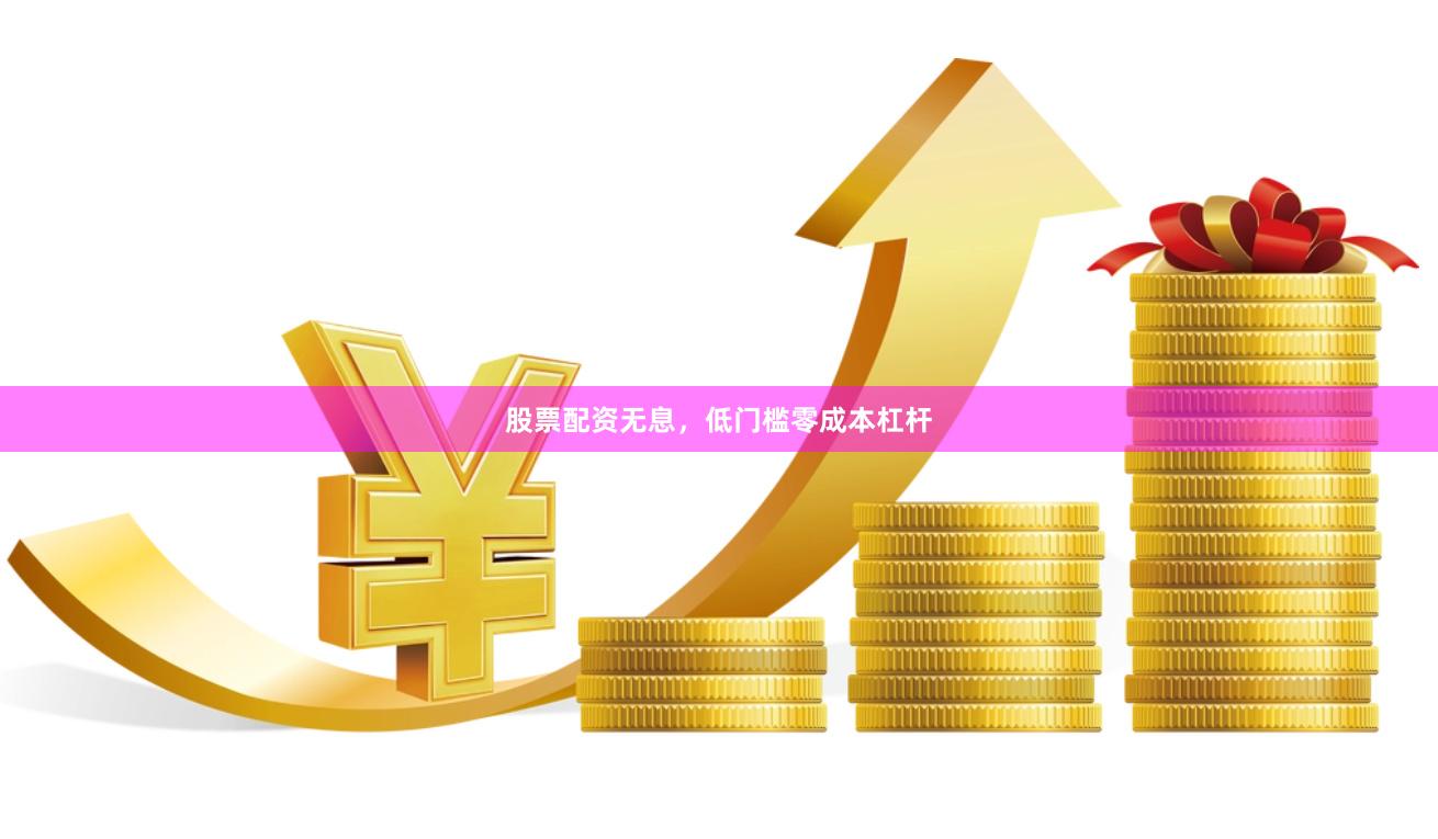 股票配资无息，低门槛零成本杠杆
