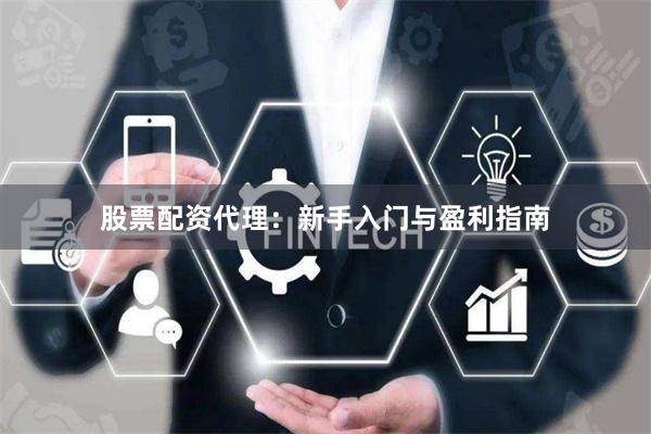 股票配资代理:新手入门与盈利指南