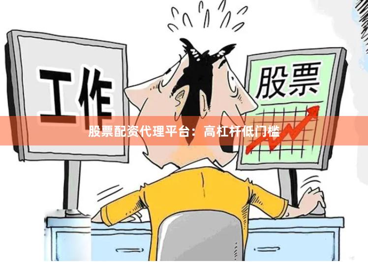 股票配资代理平台：高杠杆低门槛