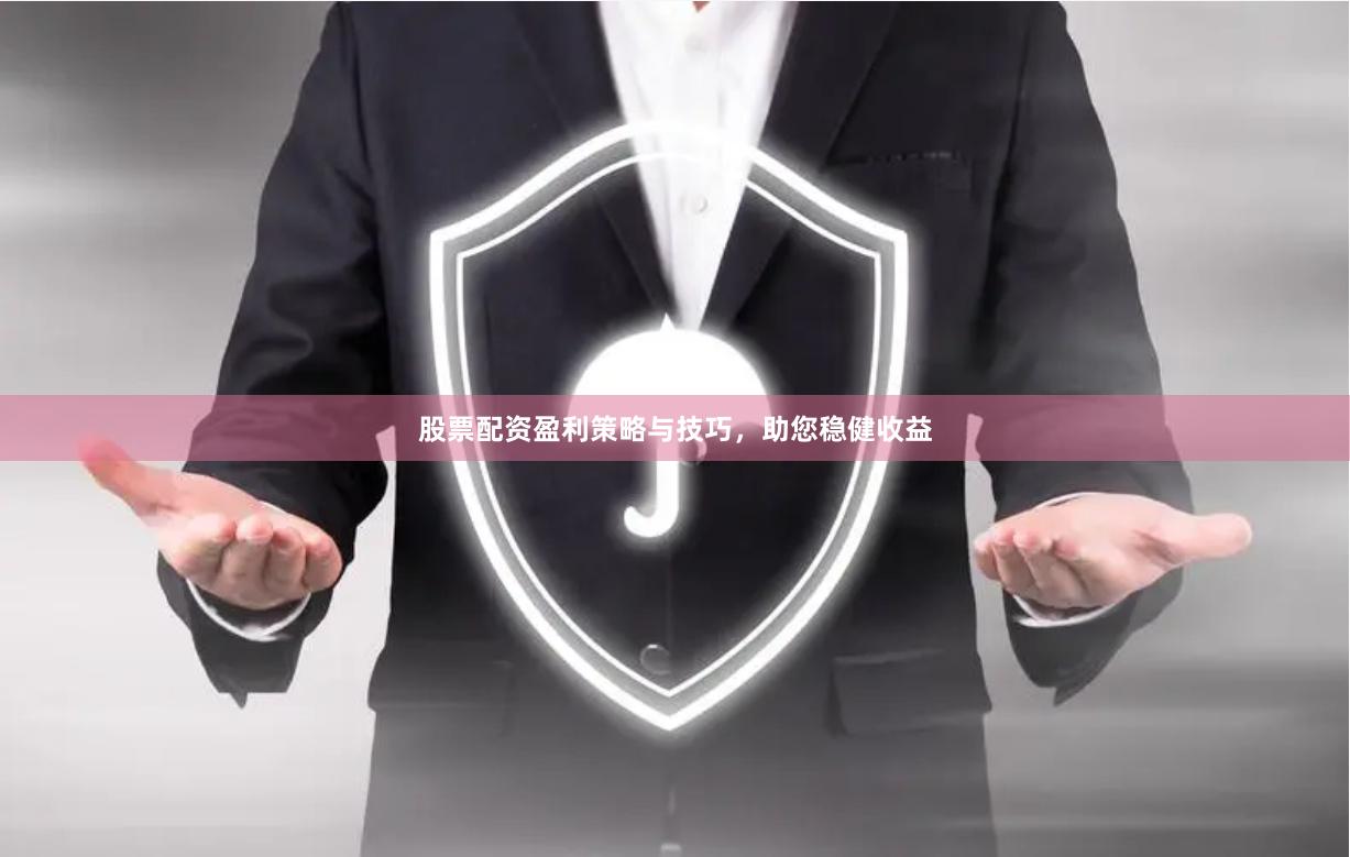 股票配资盈利策略与技巧，助您稳健收益