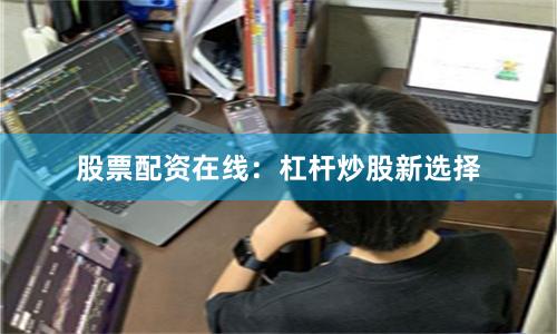 股票配资在线：杠杆炒股新选择