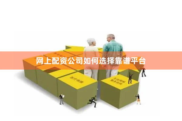 网上配资公司如何选择靠谱平台