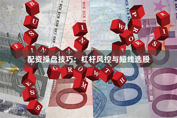 配资操盘技巧：杠杆风控与短线选股