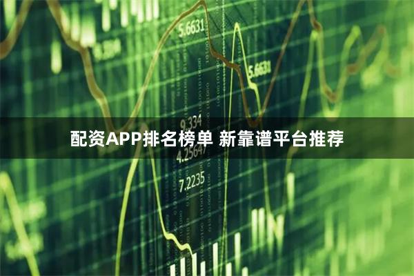 配资APP排名榜单 新靠谱平台推荐