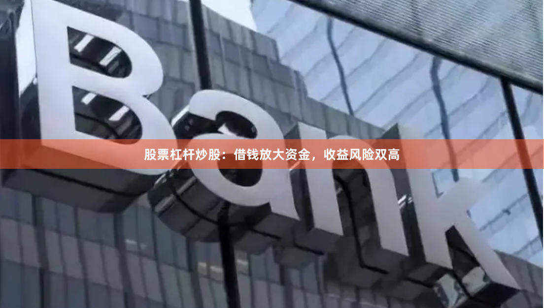 股票杠杆炒股：借钱放大资金，收益风险双高